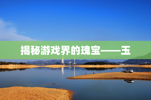 揭秘游戏界的瑰宝——玉