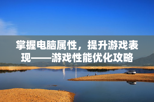 掌握电脑属性，提升游戏表现——游戏性能优化攻略