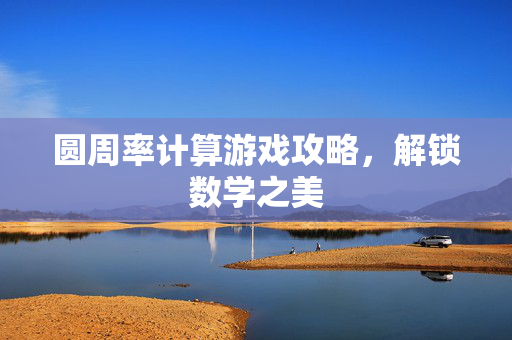 圆周率计算游戏攻略，解锁数学之美