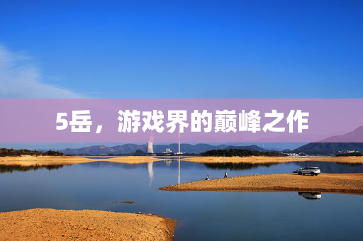 5岳，游戏界的巅峰之作