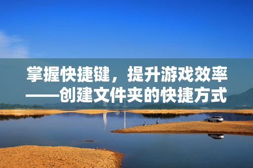 掌握快捷键，提升游戏效率——创建文件夹的快捷方式