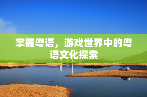 掌握粤语，游戏世界中的粤语文化探索