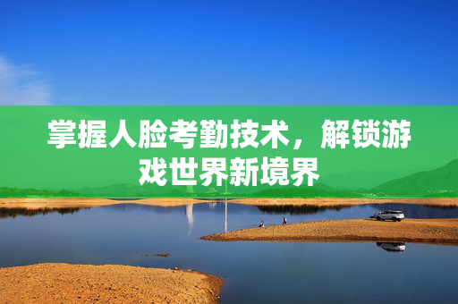 掌握人脸考勤技术，解锁游戏世界新境界