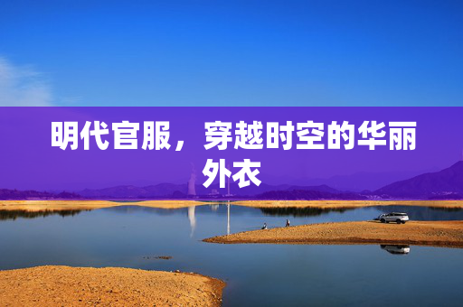 明代官服，穿越时空的华丽外衣