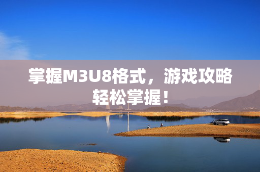 掌握M3U8格式，游戏攻略轻松掌握！