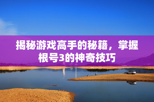 揭秘游戏高手的秘籍，掌握根号3的神奇技巧