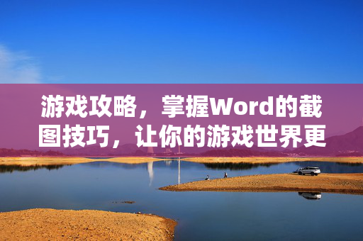 游戏攻略，掌握Word的截图技巧，让你的游戏世界更加精彩