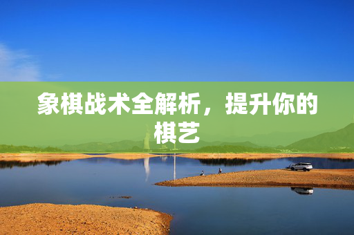 象棋战术全解析，提升你的棋艺
