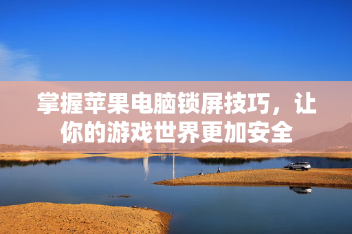 掌握苹果电脑锁屏技巧，让你的游戏世界更加安全