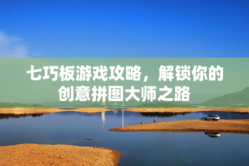 七巧板游戏攻略，解锁你的创意拼图大师之路