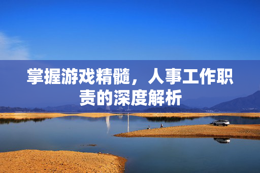 掌握游戏精髓，人事工作职责的深度解析