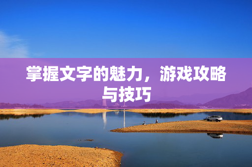 掌握文字的魅力，游戏攻略与技巧
