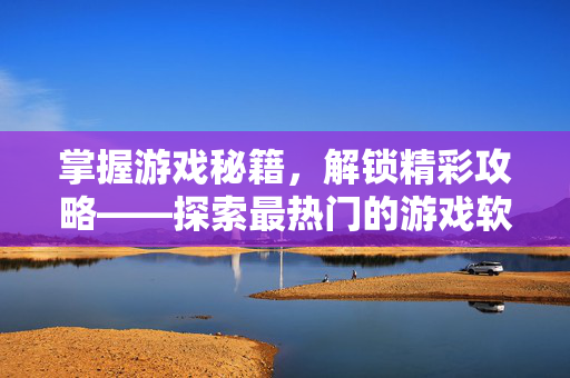 掌握游戏秘籍，解锁精彩攻略——探索最热门的游戏软件