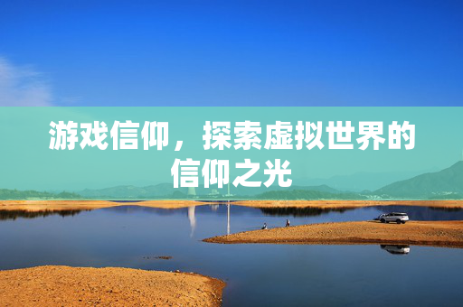 游戏信仰，探索虚拟世界的信仰之光