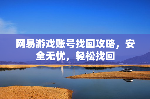 网易游戏账号找回攻略，安全无忧，轻松找回