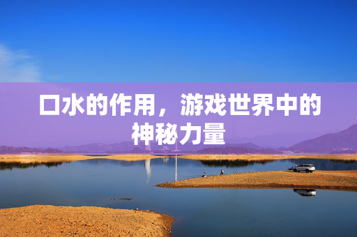 口水的作用，游戏世界中的神秘力量