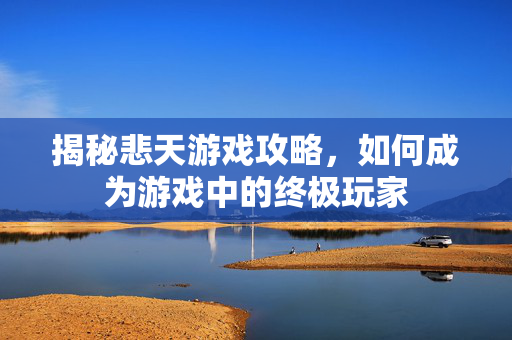 揭秘悲天游戏攻略，如何成为游戏中的终极玩家