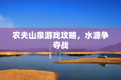 农夫山泉游戏攻略，水源争夺战