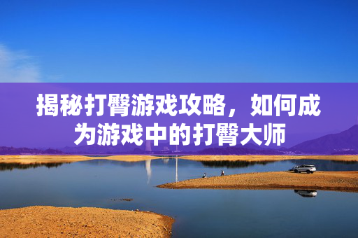 揭秘打臀游戏攻略，如何成为游戏中的打臀大师