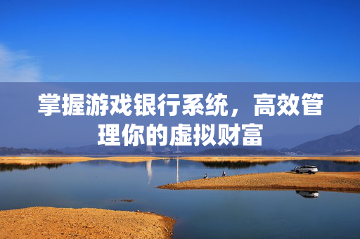 掌握游戏银行系统，高效管理你的虚拟财富