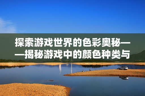 探索游戏世界的色彩奥秘——揭秘游戏中的颜色种类与策略