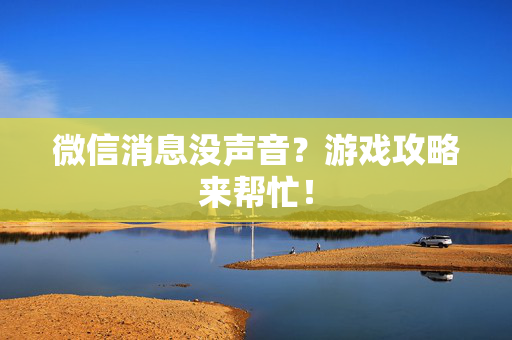 微信消息没声音？游戏攻略来帮忙！