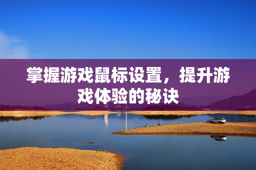 掌握游戏鼠标设置,提升游戏体验的秘诀-第1张图片-SK游戏资讯网 掌握游戏鼠标设置,提升游戏体验的秘诀-第1张图片-SK游戏资讯网