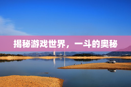 揭秘游戏世界，一斗的奥秘