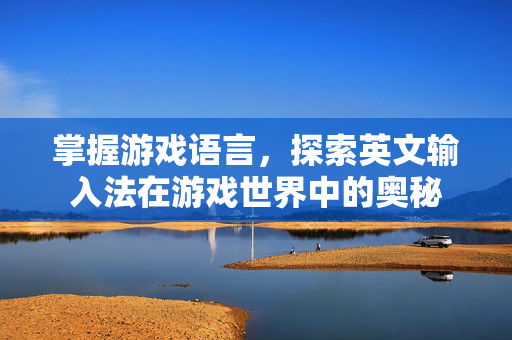 掌握游戏语言,探索英文输入法在游戏世界中的奥秘-第1张图片-SK游戏资讯网 掌握游戏语言,探索英文输入法在游戏世界中的奥秘-第1张图片-SK游戏资讯网