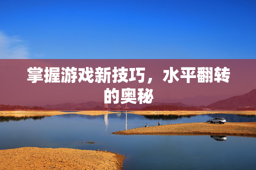 掌握游戏新技巧,水平翻转的奥秘-第1张图片-SK游戏资讯网 掌握游戏新技巧,水平翻转的奥秘-第1张图片-SK游戏资讯网