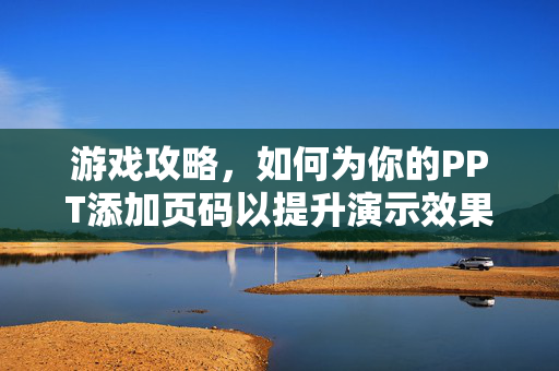 游戏攻略，如何为你的PPT添加页码以提升演示效果？