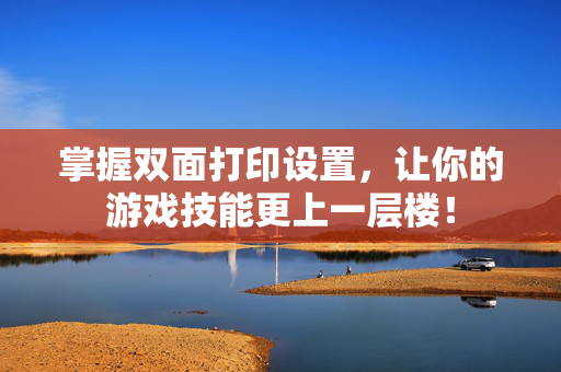 掌握双面打印设置,让你的游戏技能更上一层楼!-第1张图片-SK游戏资讯网 掌握双面打印设置,让你的游戏技能更上一层楼!-第1张图片-SK游戏资讯网