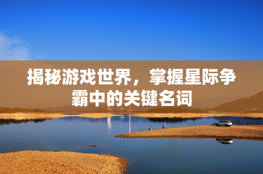 揭秘游戏世界，掌握星际争霸中的关键名词-第1张图片-SK游戏资讯网