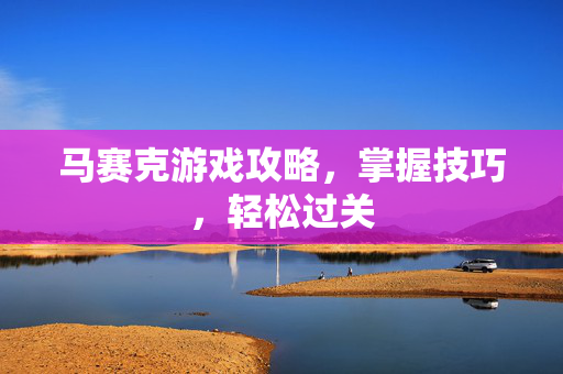马赛克游戏攻略,掌握技巧,轻松过关-第1张图片-SK游戏资讯网 马赛克游戏攻略,掌握技巧,轻松过关-第1张图片-SK游戏资讯网