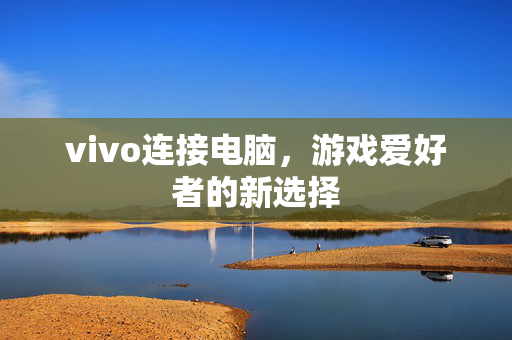 vivo连接电脑，游戏爱好者的新选择