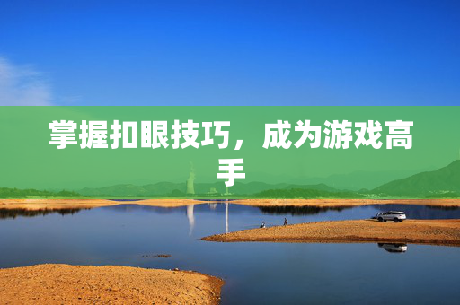 掌握扣眼技巧,成为游戏高手-第1张图片-SK游戏资讯网 掌握扣眼技巧,成为游戏高手-第1张图片-SK游戏资讯网