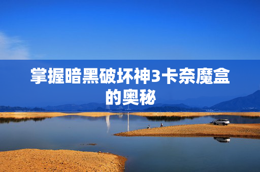 掌握暗黑破坏神3卡奈魔盒的奥秘