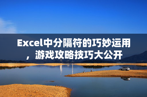 Excel中分隔符的巧妙运用，游戏攻略技巧大公开