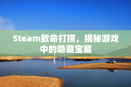 Steam致命打捞，揭秘游戏中的隐藏宝藏