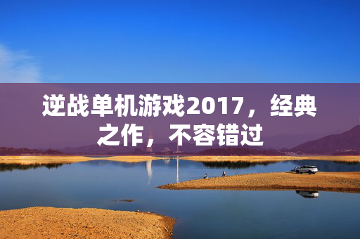 逆战单机游戏2017,经典之作,不容错过-第1张图片-SK游戏资讯网 逆战单机游戏2017,经典之作,不容错过-第1张图片-SK游戏资讯网