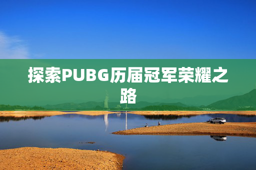 探索PUBG历届冠军荣耀之路-第1张图片-SK游戏资讯网 探索PUBG历届冠军荣耀之路-第1张图片-SK游戏资讯网