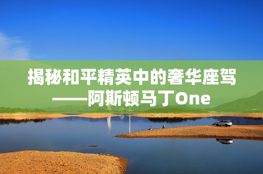揭秘和平精英中的奢华座驾——阿斯顿马丁One-第1张图片-SK游戏资讯网