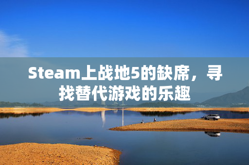 Steam上战地5的缺席,寻找替代游戏的乐趣-第1张图片-SK游戏资讯网 Steam上战地5的缺席,寻找替代游戏的乐趣-第1张图片-SK游戏资讯网