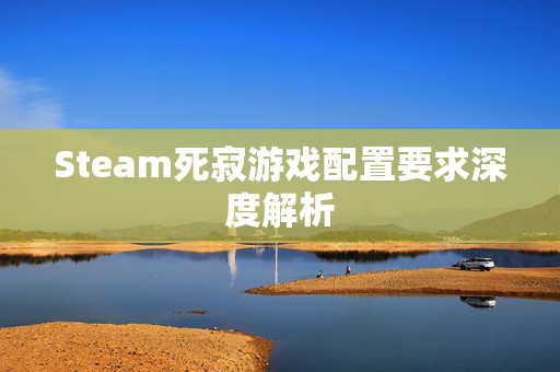 Steam死寂游戏配置要求深度解析