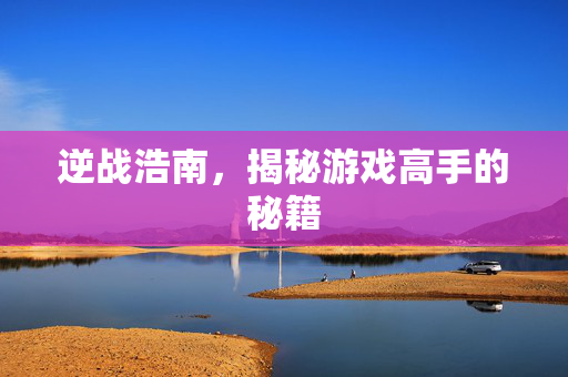 逆战浩南，揭秘游戏高手的秘籍