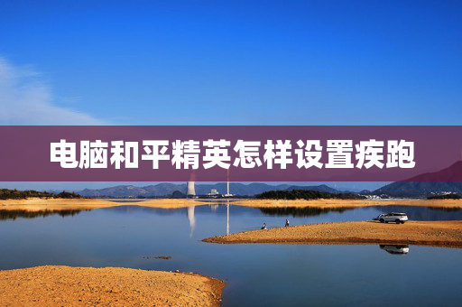 电脑和平精英怎样设置疾跑