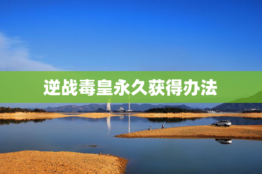 逆战毒皇永久获得办法