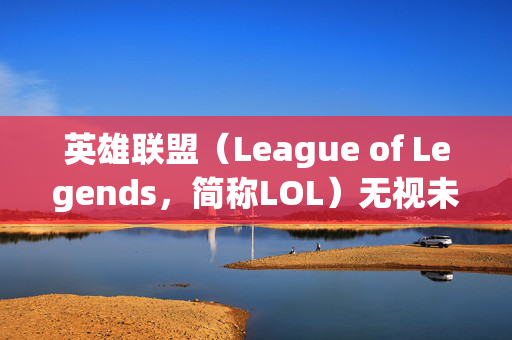 英雄联盟（League of Legends，简称LOL）无视未成年玩家的攻略