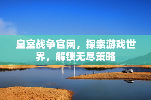 皇室战争官网，探索游戏世界，解锁无尽策略-第1张图片-SK游戏资讯网