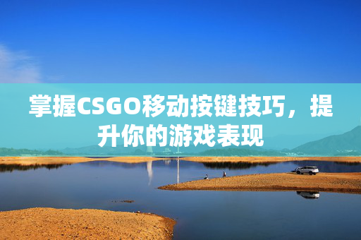 掌握CSGO移动按键技巧，提升你的游戏表现